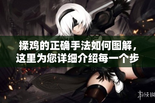 揉鸡的正确手法如何图解，这里为您详细介绍每一个步骤