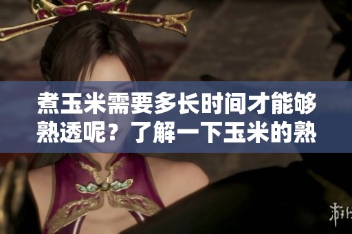 煮玉米需要多长时间才能够熟透呢？了解一下玉米的熟成时间吧