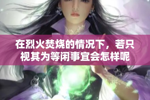 在烈火焚烧的情况下，若只视其为等闲事宜会怎样呢
