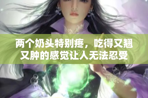 两个奶头特别疼，吃得又翘又肿的感觉让人无法忍受