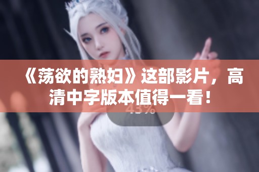 《荡欲的**》这部影片，高清中字版本值得一看！