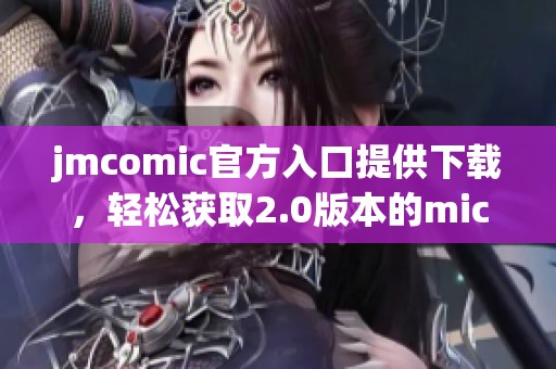 jmcomic官方入口提供下载，轻松获取2.0版本的mic资源