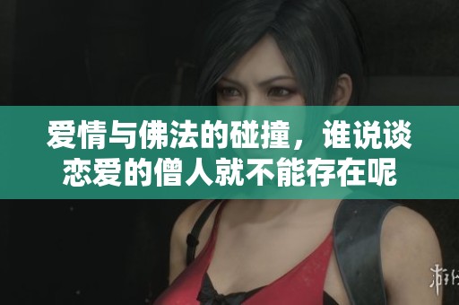爱情与佛法的碰撞，谁说谈恋爱的僧人就不能存在呢
