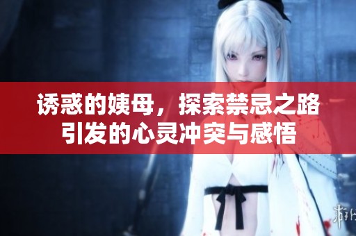 诱惑的姨母，探索禁忌之路引发的心灵冲突与感悟