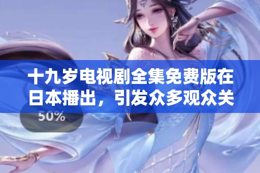 十九岁电视剧全集免费版在日本播出，引发众多观众关注与讨论
