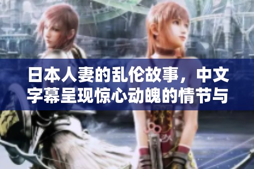 日本人妻的乱伦故事，中文字幕呈现惊心动魄的情节与冲突