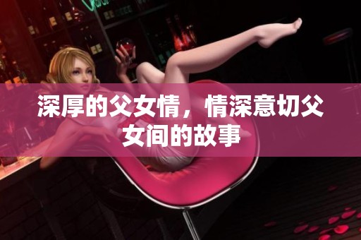 深厚的父女情，情深意切父女间的故事