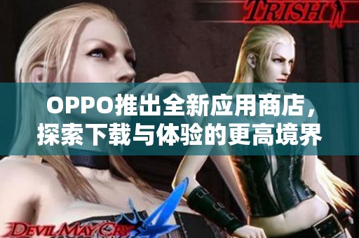 OPPO推出全新应用商店，探索下载与体验的更高境界