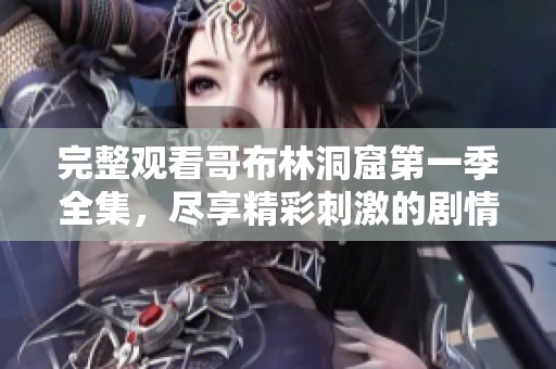 完整观看哥布林洞窟第一季全集，尽享精彩刺激的剧情内容