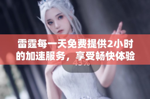 雷霆每一天免费提供2小时的加速服务，享受畅快体验从现在开始