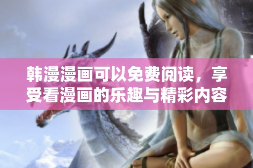 韩漫漫画可以免费阅读，享受看漫画的乐趣与精彩内容