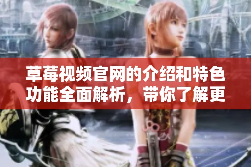 草莓视频官网的介绍和特色功能全面解析，带你了解更多精彩内容！