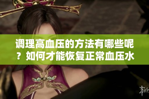 调理高血压的方法有哪些呢？如何才能恢复正常血压水平呢