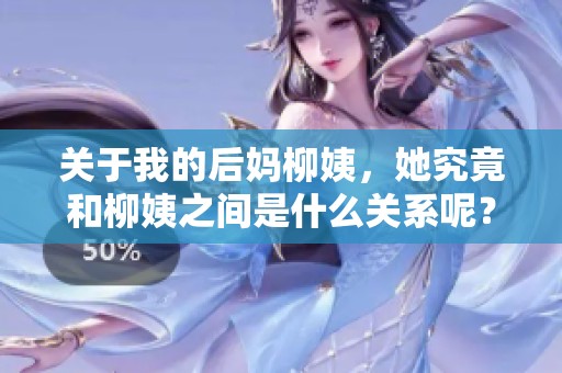 关于我的后妈柳姨，她究竟和柳姨之间是什么关系呢？