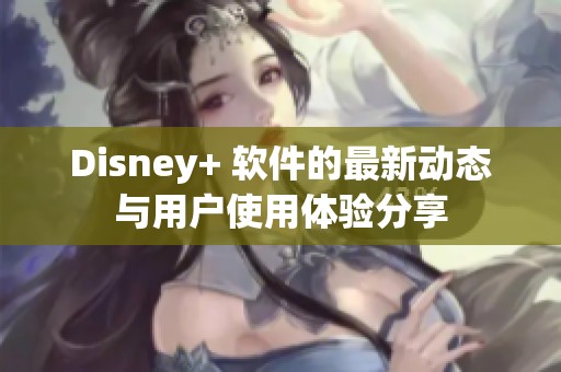 Disney+ 软件的最新动态与用户使用体验分享