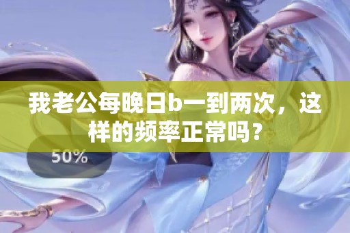 我老公每晚日b一到两次，这样的频率正常吗？