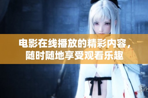 电影在线播放的精彩内容，随时随地享受观看乐趣