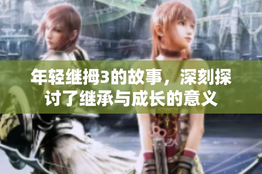 年轻继拇3的故事，深刻探讨了继承与成长的意义