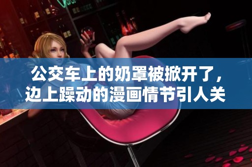 公交车上的奶罩被掀开了，边上躁动的漫画情节引人关注