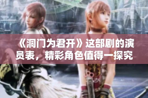 《洞门为君开》这部剧的演员表，精彩角色值得一探究竟。