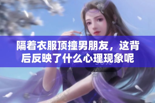 隔着衣服顶撞男朋友，这背后反映了什么心理现象呢