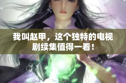 我叫赵甲，这个独特的电视剧续集值得一看！