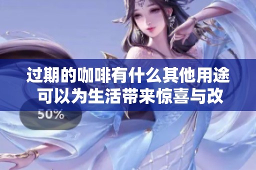 过期的咖啡有什么其他用途 可以为生活带来惊喜与改变