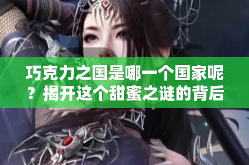 巧克力之国是哪一个国家呢？揭开这个甜蜜之谜的背后故事