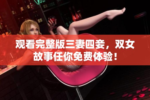 观看完整版三妻四妾，双女故事任你免费体验！