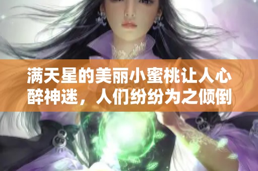 满天星的美丽小蜜桃让人心醉神迷，人们纷纷为之倾倒