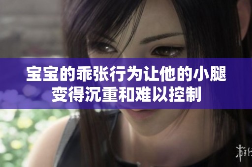 宝宝的乖张行为让他的小腿变得沉重和难以控制