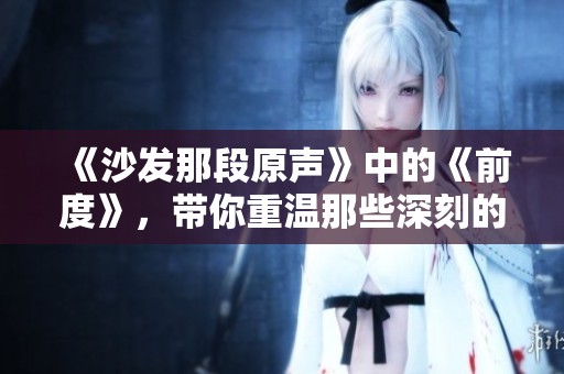 《沙发那段原声》中的《前度》，带你重温那些深刻的回忆与情感