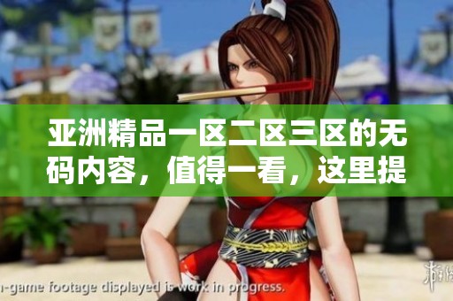 亚洲精品一区二区三区的**内容，值得一看，这里提供了丰富的资源与体验。