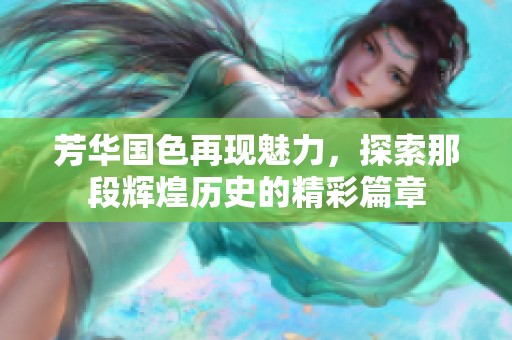 芳华国色再现魅力，探索那段辉煌历史的精彩篇章