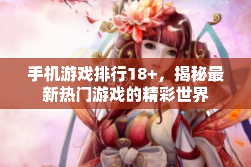 手机游戏排行18+，揭秘最新热门游戏的精彩世界