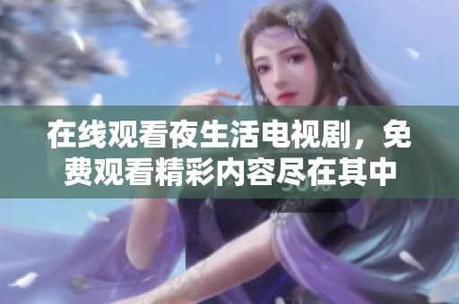 在线观看夜生活电视剧，免费观看精彩内容尽在其中