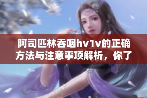 阿司匹林吞咽hv1v的正确方法与注意事项解析，你了解多少呢