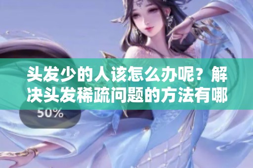 头发少的人该怎么办呢？解决头发稀疏问题的方法有哪些呢？