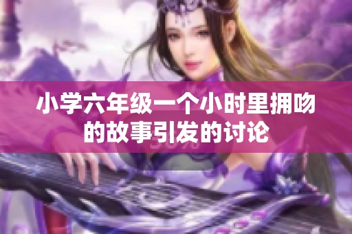 小学六年级一个小时里拥吻的故事引发的讨论