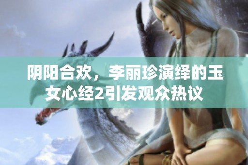 阴阳合欢，李丽珍演绎的玉女心经2引发观众热议