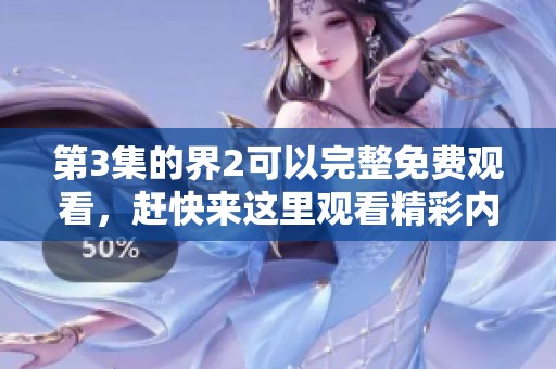 第3集的界2可以完整免费观看，赶快来这里观看精彩内容！