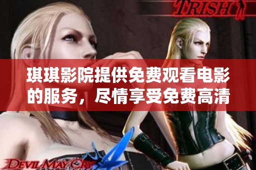 琪琪影院提供免费观看电影的服务，尽情享受免费高清观影体验。
