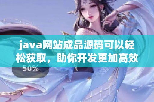 j**a网站成品源码可以轻松获取，助你开发更加高效的网站项目