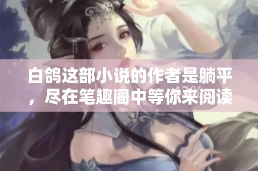 白鸽这部小说的作者是躺平，尽在笔趣阁中等你来阅读！