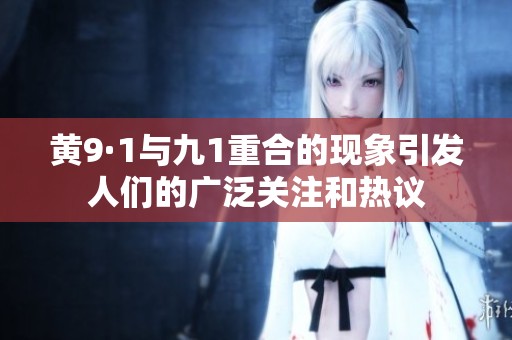 黄9·1与九1重合的现象引发人们的广泛关注和热议