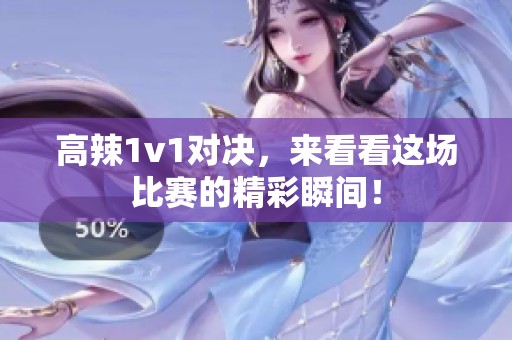 高辣1v1对决，来看看这场比赛的精彩瞬间！