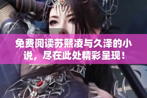 免费阅读苏熙凌与久泽的小说，尽在此处精彩呈现！