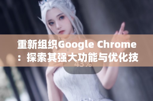 重新组织Google Chrome：探索其强大功能与优化技巧的全新体验