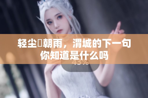 轻尘浥朝雨，渭城的下一句你知道是什么吗