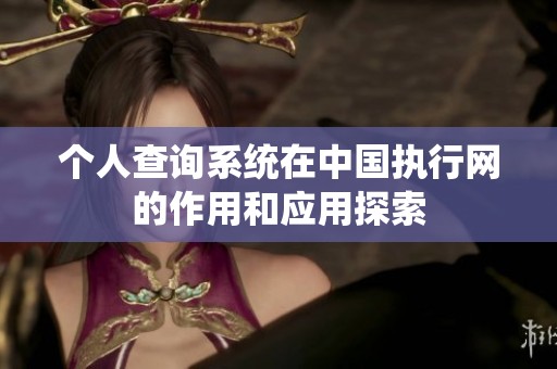 个人查询系统在中国执行网的作用和应用探索